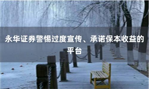 永华证券警惕过度宣传、承诺保本收益的平台