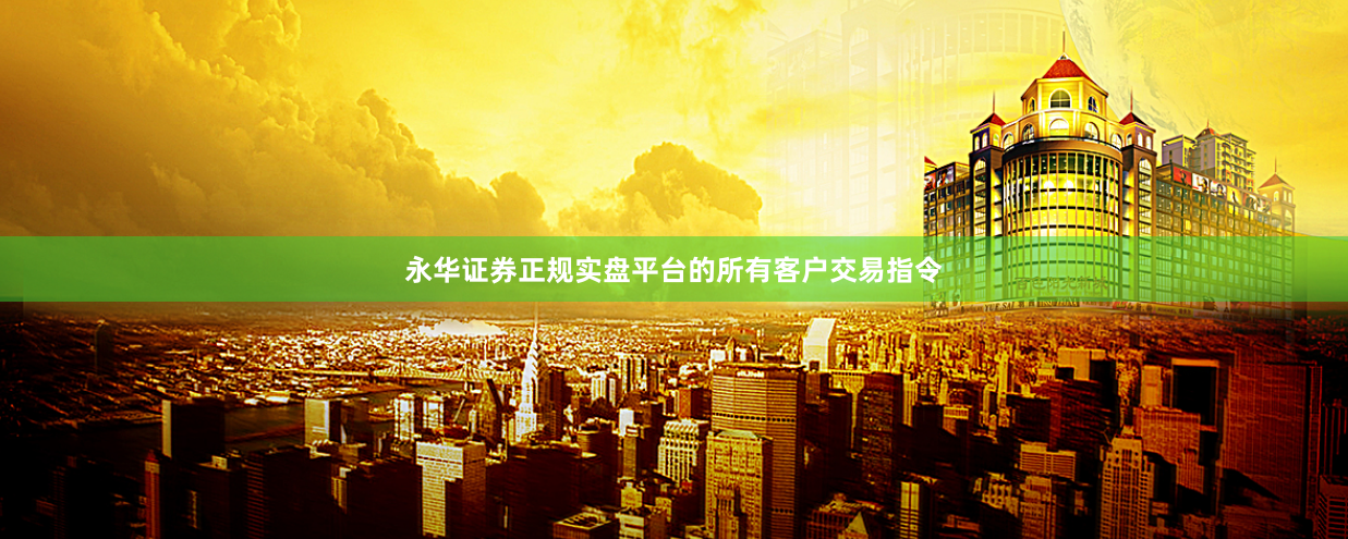 永华证券正规实盘平台的所有客户交易指令