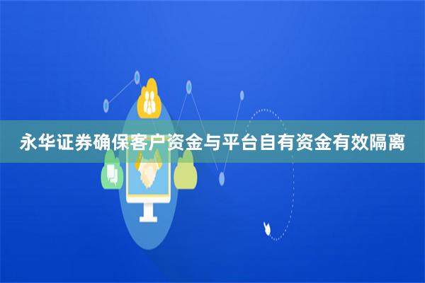 永华证券确保客户资金与平台自有资金有效隔离