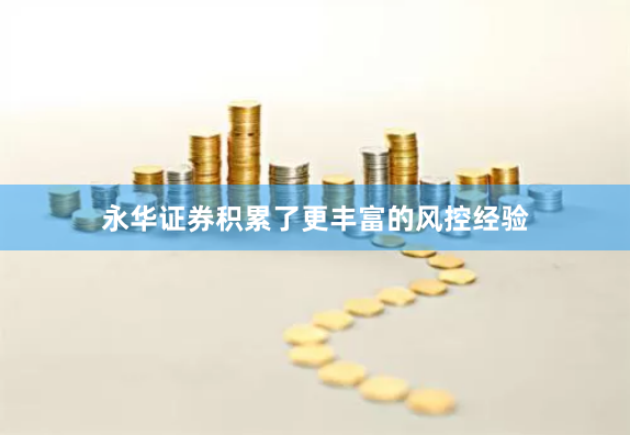 永华证券积累了更丰富的风控经验