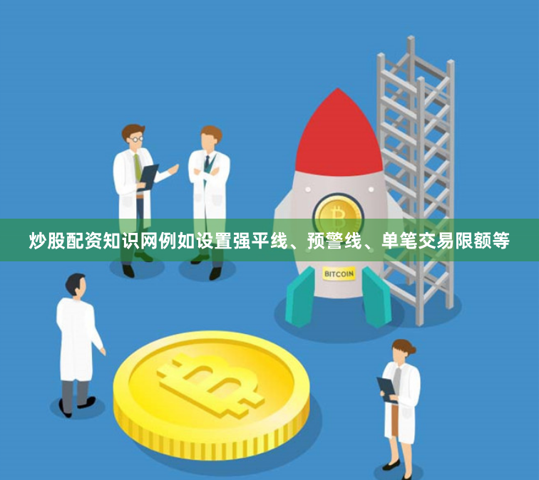 炒股配资知识网例如设置强平线、预警线、单笔交易限额等