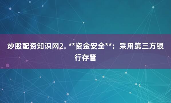 炒股配资知识网2. **资金安全**：采用第三方银行存管