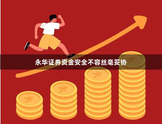 永华证券资金安全不容丝毫妥协