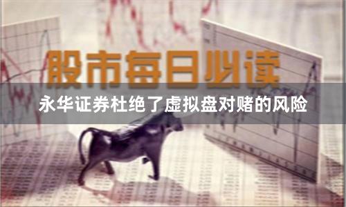 永华证券杜绝了虚拟盘对赌的风险