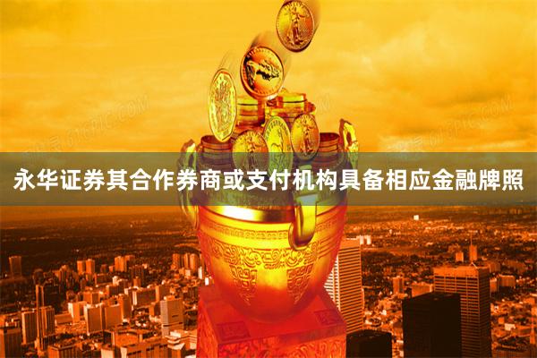 永华证券其合作券商或支付机构具备相应金融牌照