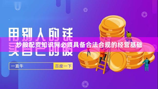 炒股配资知识网必须具备合法合规的经营基础