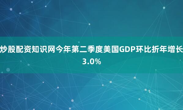 炒股配资知识网今年第二季度美国GDP环比折年增长3.0%
