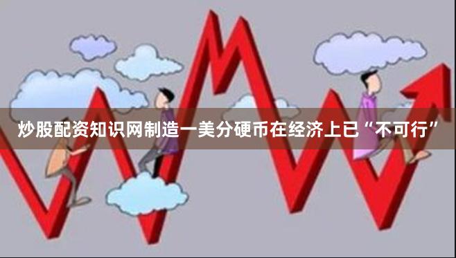 炒股配资知识网制造一美分硬币在经济上已“不可行”