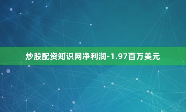 炒股配资知识网净利润-1.97百万美元