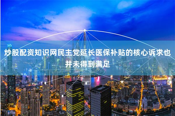 炒股配资知识网民主党延长医保补贴的核心诉求也并未得到满足