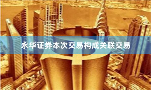 永华证券本次交易构成关联交易