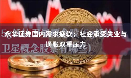 永华证券国内需求疲软;社会承受失业与通胀双重压力