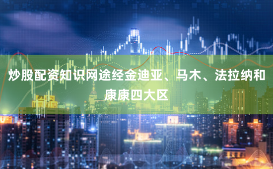 炒股配资知识网途经金迪亚、马木、法拉纳和康康四大区