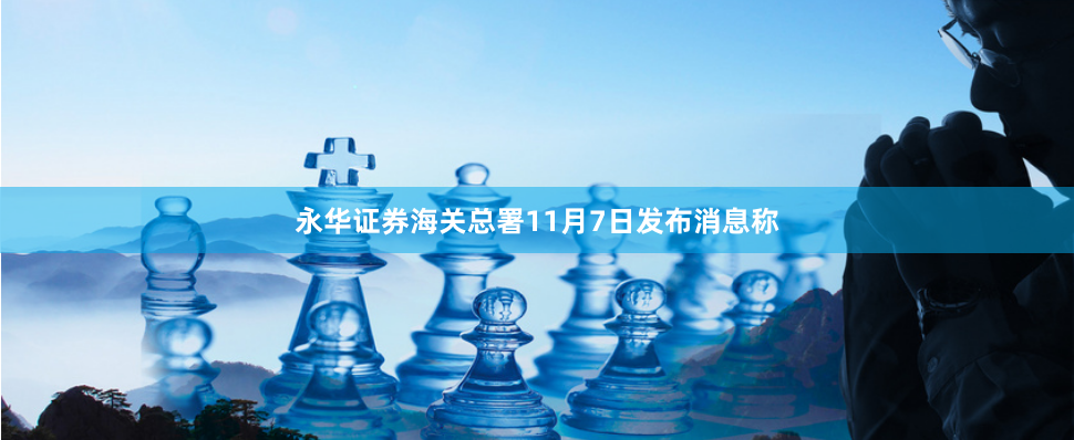 永华证券　　海关总署11月7日发布消息称